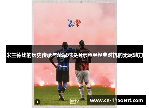 米兰德比的历史传承与荣耀对决揭示意甲经典对抗的无尽魅力