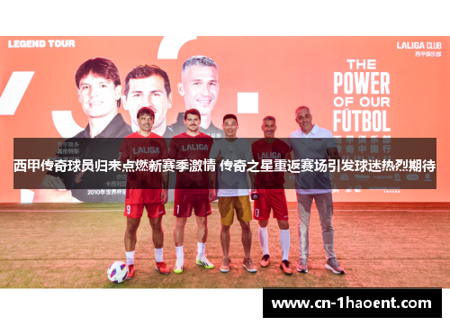 西甲传奇球员归来点燃新赛季激情 传奇之星重返赛场引发球迷热烈期待 西甲传奇球员归来点燃新赛季激情 传奇之星重返赛场引发球迷热烈期待