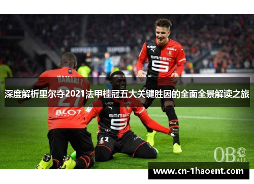 深度解析里尔夺2021法甲桂冠五大关键胜因的全面全景解读之旅 深度解析里尔夺2021法甲桂冠五大关键胜因的全面全景解读之旅