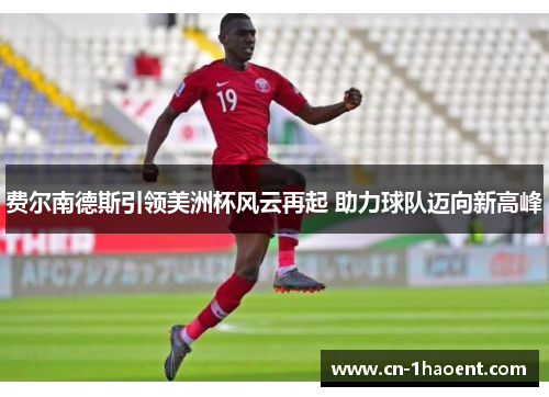 费尔南德斯引领美洲杯风云再起 助力球队迈向新高峰 费尔南德斯引领美洲杯风云再起 助力球队迈向新高峰