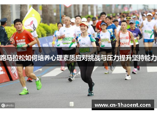 跑马拉松如何培养心理素质应对挑战与压力提升坚持能力 跑马拉松如何培养心理素质应对挑战与压力提升坚持能力