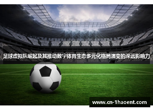 足球虚拟队崛起及其推动数字体育生态多元化格局演变的深远影响力 足球虚拟队崛起及其推动数字体育生态多元化格局演变的深远影响力