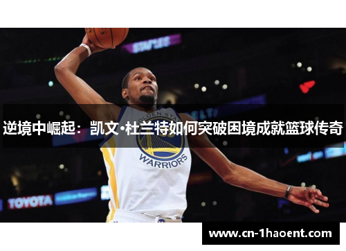逆境中崛起:凯文·杜兰特如何突破困境成就篮球传奇 逆境中崛起:凯文·杜兰特如何突破困境成就篮球传奇