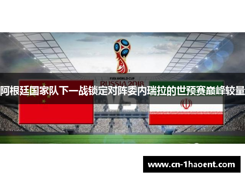 阿根廷国家队下一战锁定对阵委内瑞拉的世预赛巅峰较量 阿根廷国家队下一战锁定对阵委内瑞拉的世预赛巅峰较量