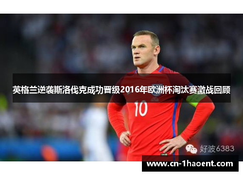 英格兰逆袭斯洛伐克成功晋级2016年欧洲杯淘汰赛激战回顾