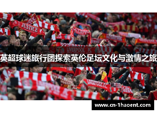 英超球迷旅行团探索英伦足坛文化与激情之旅 英超球迷旅行团探索英伦足坛文化与激情之旅