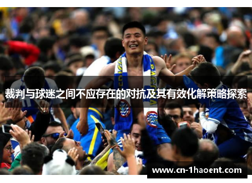 裁判与球迷之间不应存在的对抗及其有效化解策略探索 裁判与球迷之间不应存在的对抗及其有效化解策略探索
