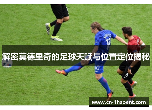 解密莫德里奇的足球天赋与位置定位揭秘