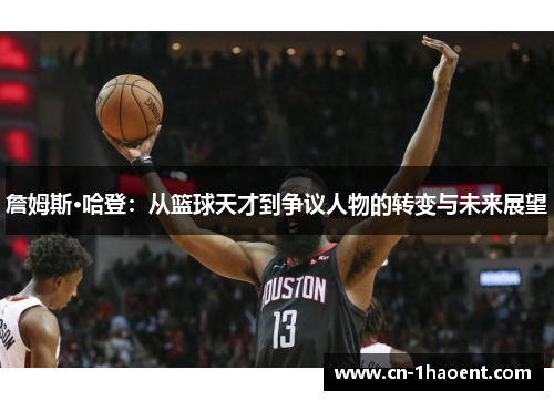 詹姆斯·哈登：从篮球天才到争议人物的转变与未来展望