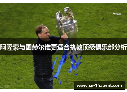 阿隆索与图赫尔谁更适合执教顶级俱乐部分析 阿隆索与图赫尔谁更适合执教顶级俱乐部分析