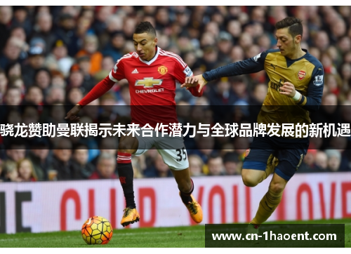 骁龙赞助曼联揭示未来合作潜力与全球品牌发展的新机遇