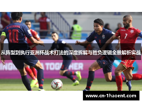 从阵型到执行亚洲杯战术打法的深度拆解与胜负逻辑全景解析实战